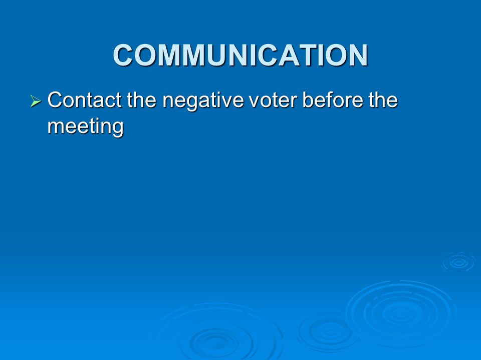 COMMUNICATION Contact the negative voter before the meeting Contact the negative voter before the meeting