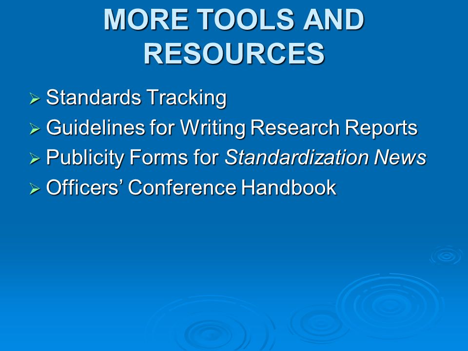 MORE TOOLS AND RESOURCES Standards Tracking Standards Tracking Guidelines for Writing Research Reports Guidelines for Writing Research Reports Publicity Forms for Standardization News Publicity Forms for Standardization News Officers Conference Handbook Officers Conference Handbook