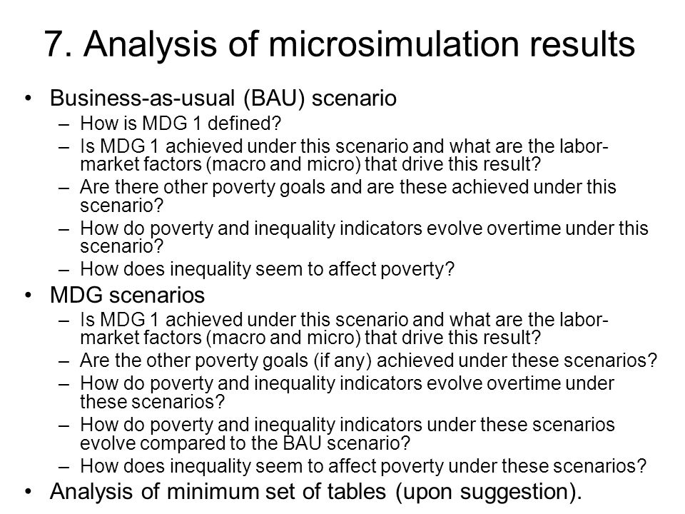 7. Analysis of microsimulation results Business-as-usual (BAU) scenario –How is MDG 1 defined.