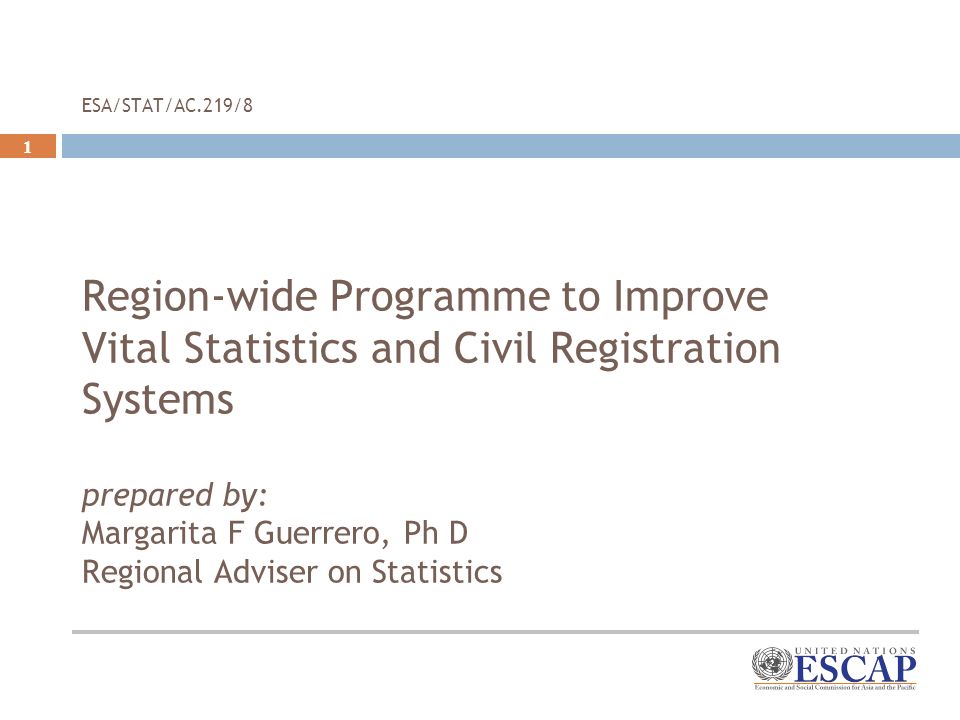 1 ESA/STAT/AC.219/8 Region-wide Programme to Improve Vital Statistics and Civil Registration Systems prepared by: Margarita F Guerrero, Ph D Regional Adviser on Statistics