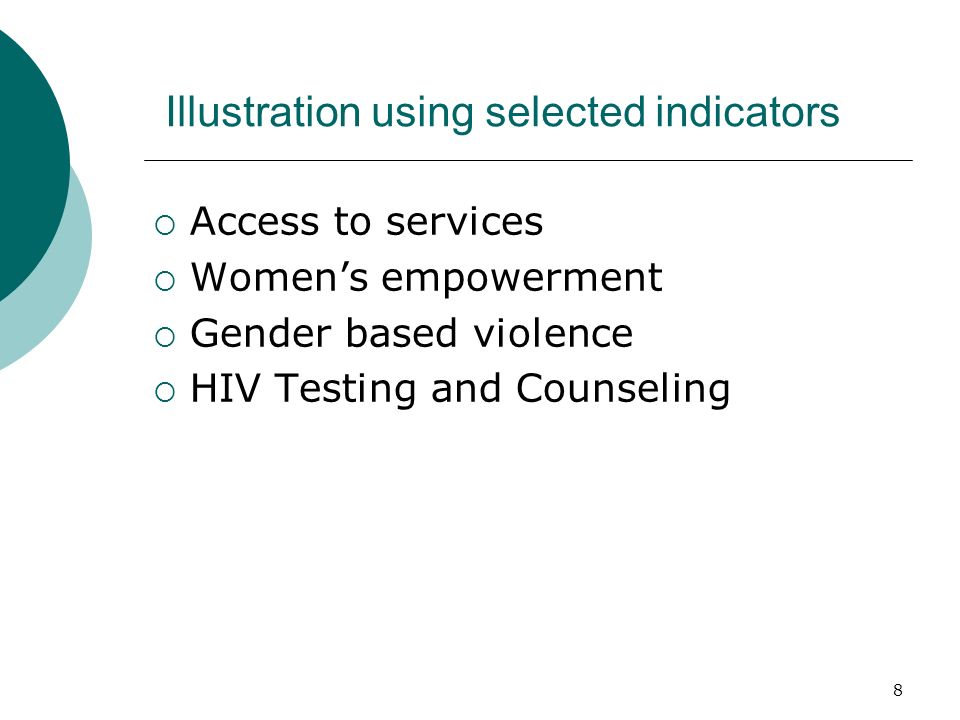 Illustration using selected indicators Access to services Womens empowerment Gender based violence HIV Testing and Counseling 8