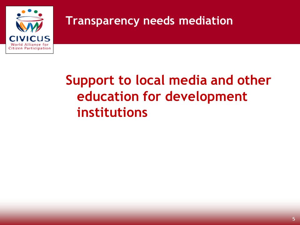 Support to local media and other education for development institutions 5 Transparency needs mediation