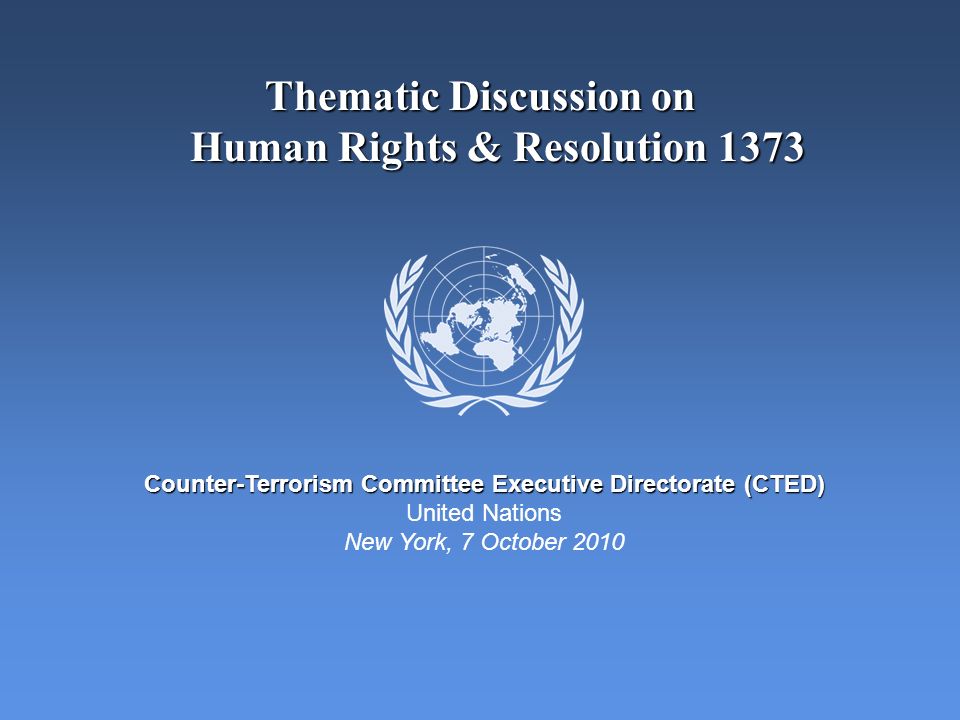 Thematic Discussion on Human Rights & Resolution 1373 Counter-Terrorism Committee Executive Directorate (CTED) United Nations New York, 7 October 2010