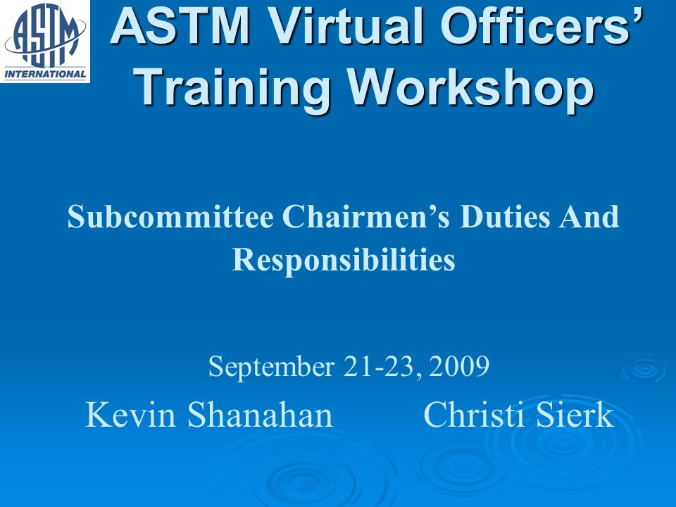 ASTM Virtual Officers Training Workshop ASTM Virtual Officers Training Workshop Subcommittee Chairmens Duties And Responsibilities September 21-23, 2009 Kevin ShanahanChristi Sierk
