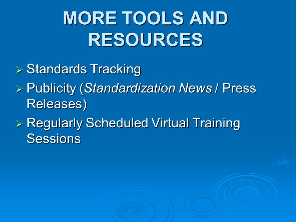 MORE TOOLS AND RESOURCES Standards Tracking Standards Tracking Publicity (Standardization News / Press Releases) Publicity (Standardization News / Press Releases) Regularly Scheduled Virtual Training Sessions Regularly Scheduled Virtual Training Sessions