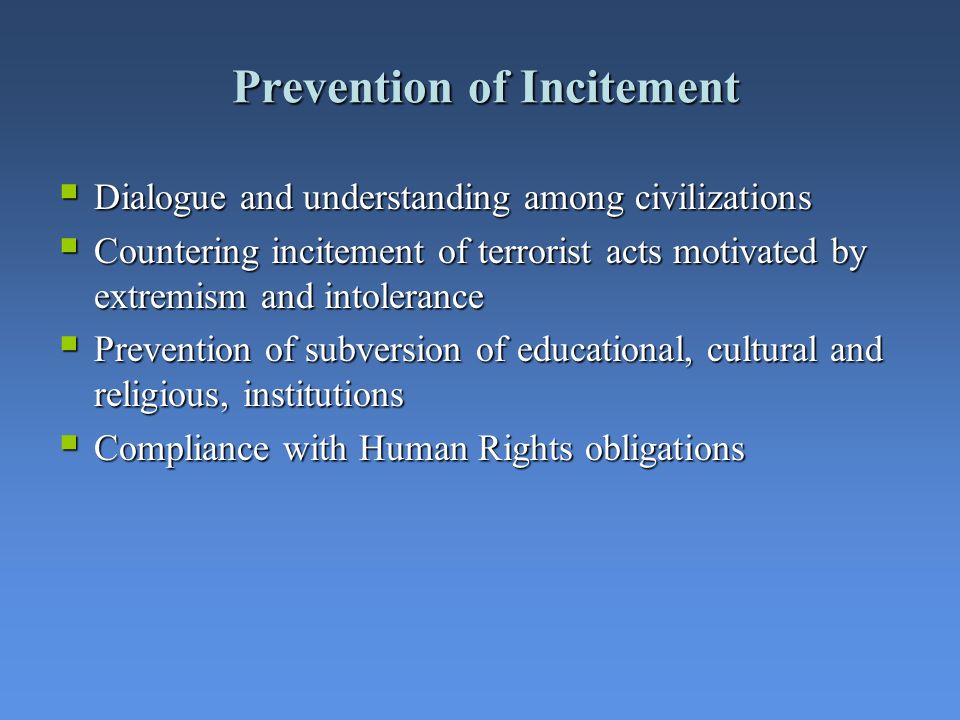 Prevention of Incitement Dialogue and understanding among civilizations Dialogue and understanding among civilizations Countering incitement of terrorist acts motivated by extremism and intolerance Countering incitement of terrorist acts motivated by extremism and intolerance Prevention of subversion of educational, cultural and religious, institutions Prevention of subversion of educational, cultural and religious, institutions Compliance with Human Rights obligations Compliance with Human Rights obligations