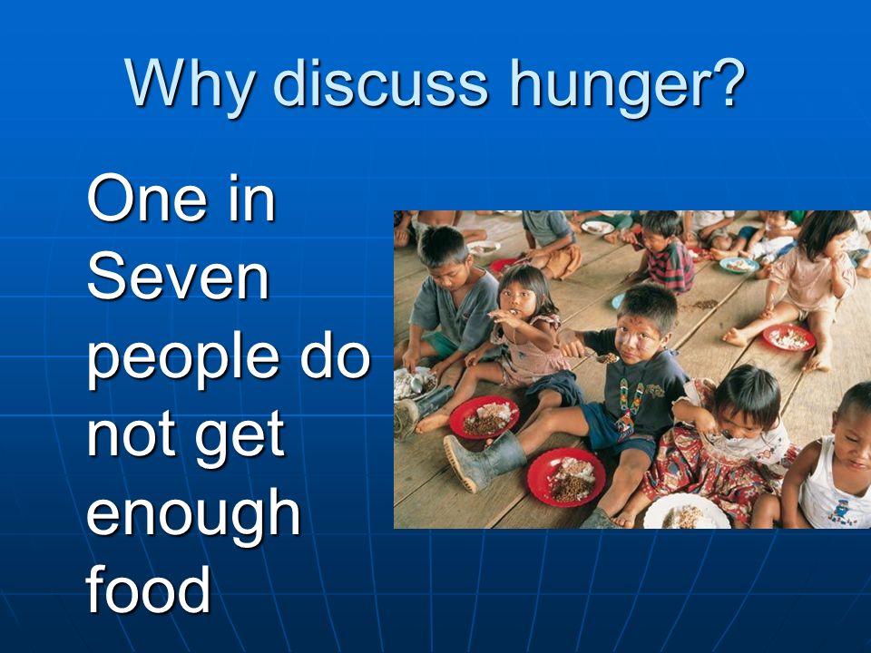 Why discuss hunger One in Seven people do not get enough food