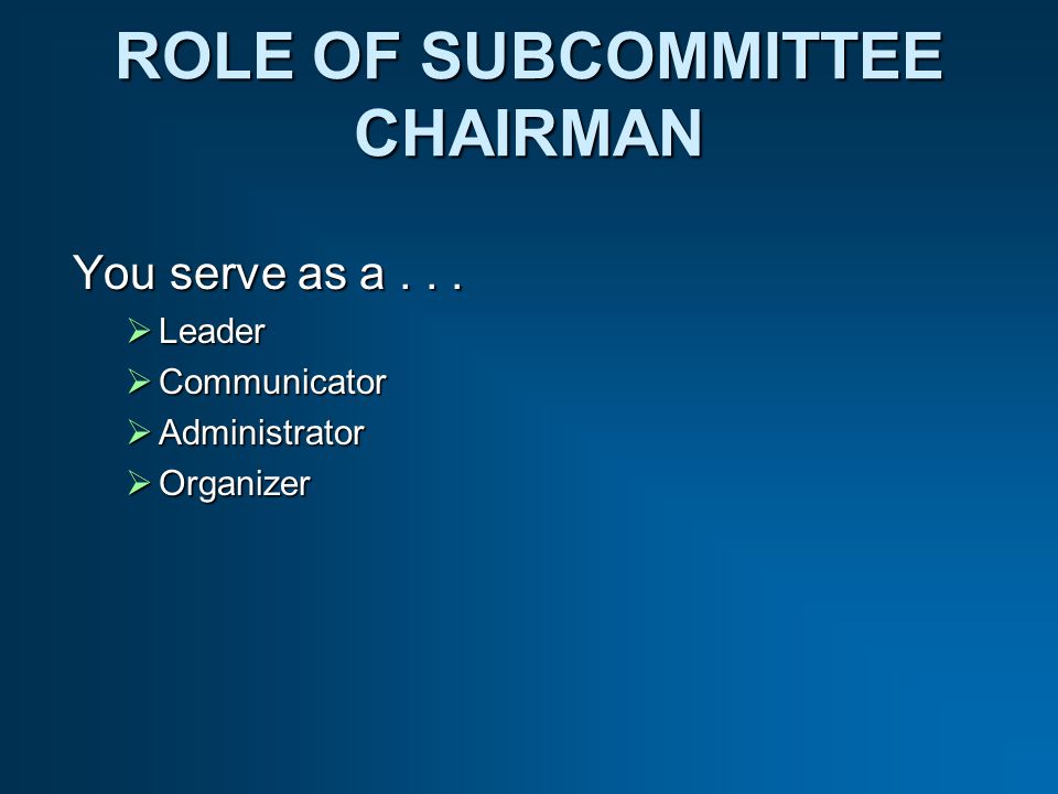 ROLE OF SUBCOMMITTEE CHAIRMAN You serve as a...