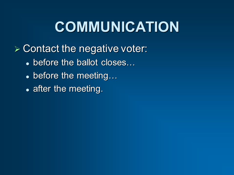 COMMUNICATION Contact the negative voter: Contact the negative voter: before the ballot closes… before the ballot closes… before the meeting… before the meeting… after the meeting.