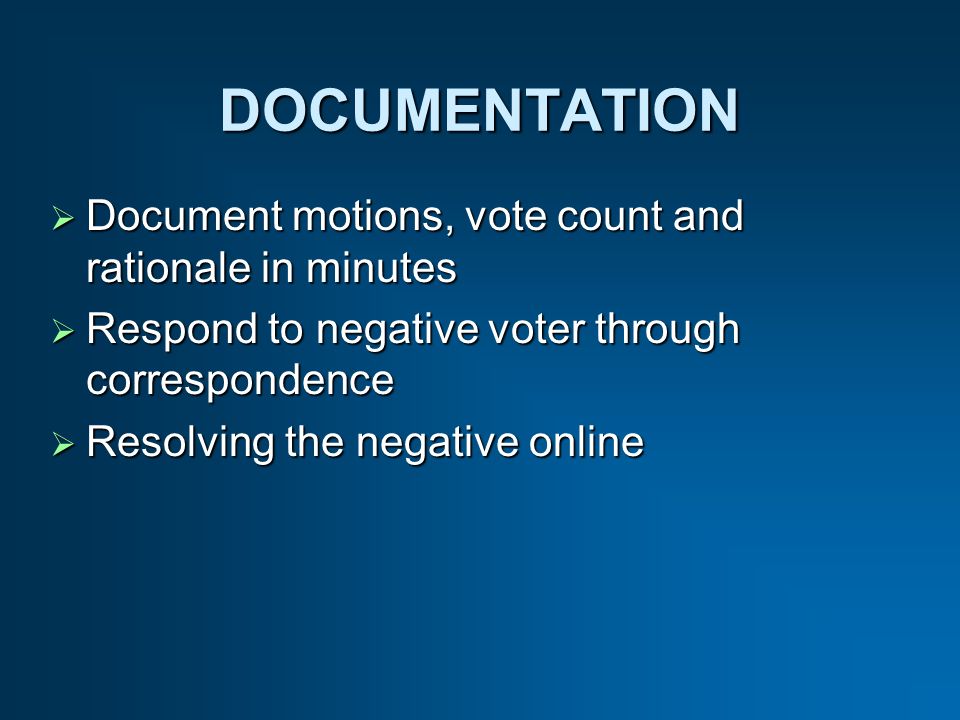 DOCUMENTATION Document motions, vote count and rationale in minutes Document motions, vote count and rationale in minutes Respond to negative voter through correspondence Respond to negative voter through correspondence Resolving the negative online Resolving the negative online