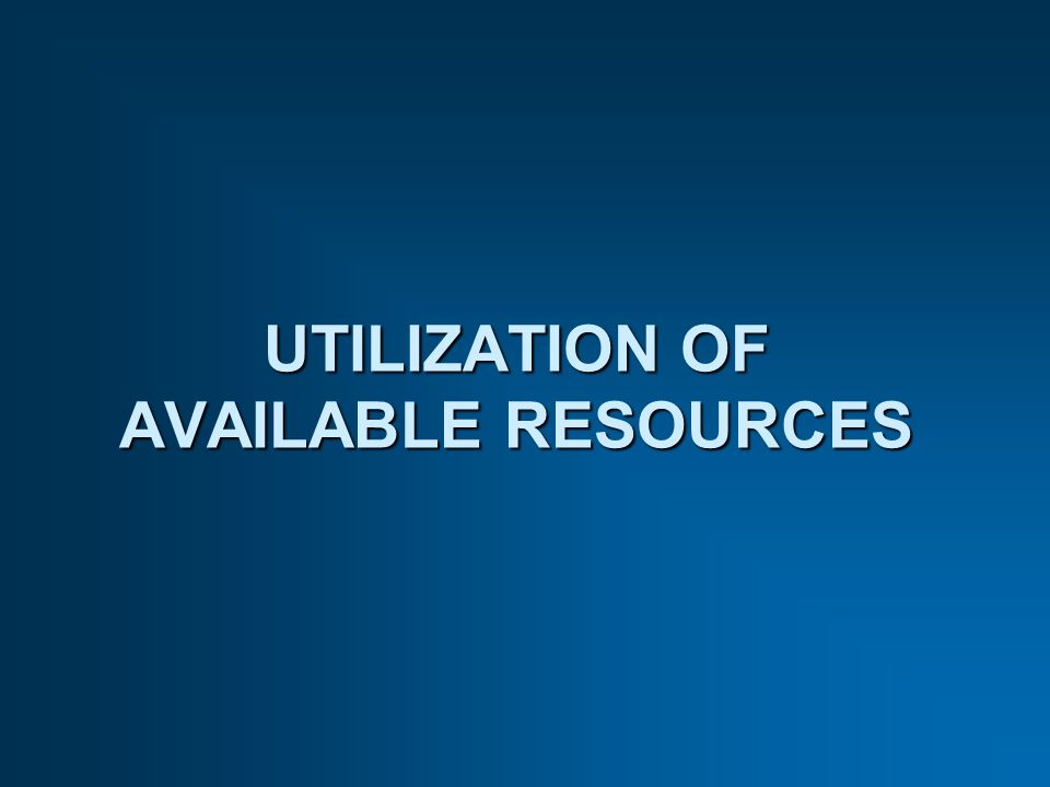 UTILIZATION OF AVAILABLE RESOURCES