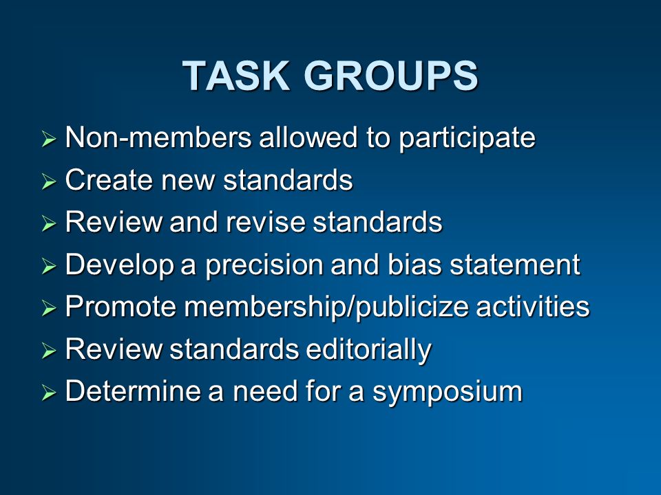 Non-members allowed to participate Non-members allowed to participate Create new standards Create new standards Review and revise standards Review and revise standards Develop a precision and bias statement Develop a precision and bias statement Promote membership/publicize activities Promote membership/publicize activities Review standards editorially Review standards editorially Determine a need for a symposium Determine a need for a symposium
