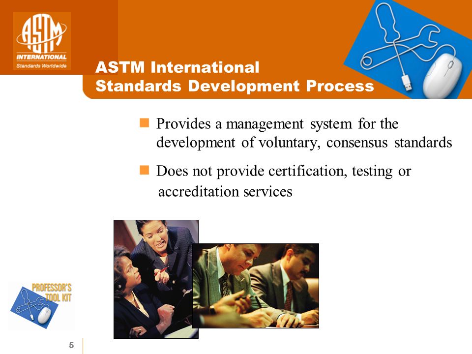 5 ASTM International Standards Development Process Provides a management system for the development of voluntary, consensus standards Does not provide certification, testing or accreditation services