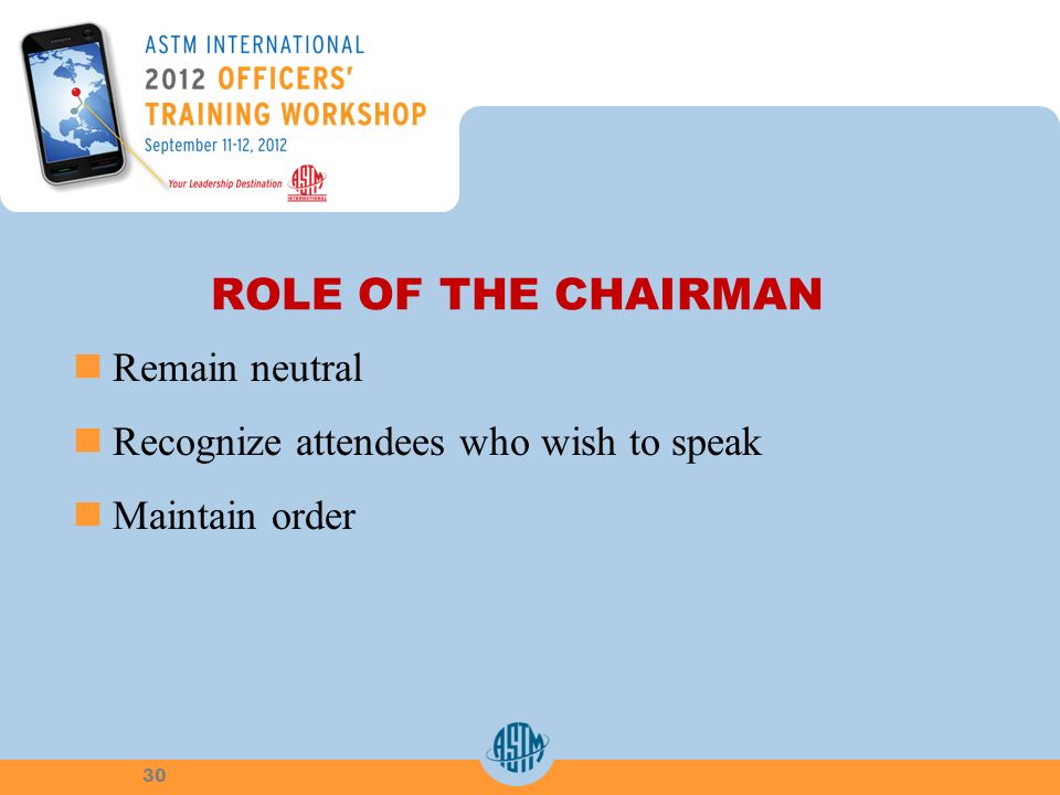 ROLE OF THE CHAIRMAN Remain neutral Recognize attendees who wish to speak Maintain order 30