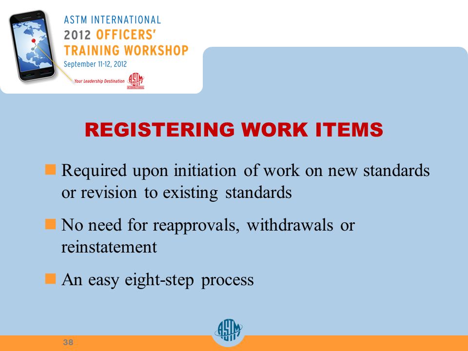 REGISTERING WORK ITEMS Required upon initiation of work on new standards or revision to existing standards No need for reapprovals, withdrawals or reinstatement An easy eight-step process 38