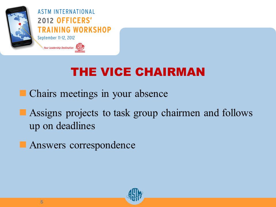 THE VICE CHAIRMAN Chairs meetings in your absence Assigns projects to task group chairmen and follows up on deadlines Answers correspondence 5