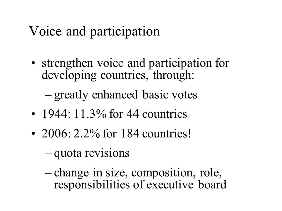 Voice and participation strengthen voice and participation for developing countries, through: –greatly enhanced basic votes 1944: 11.3% for 44 countries 2006: 2.2% for 184 countries.