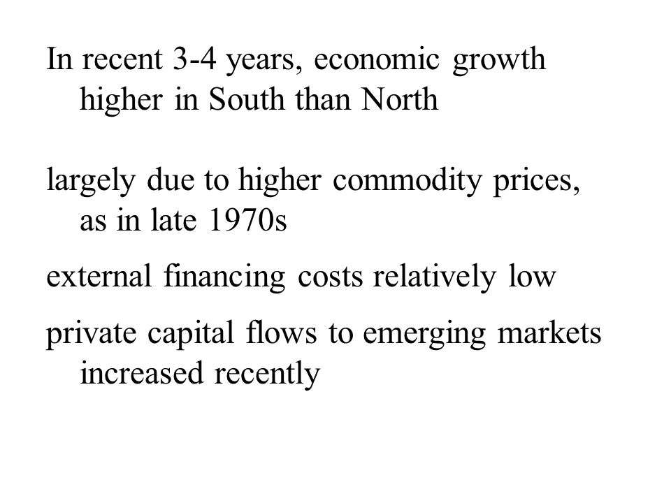 In recent 3-4 years, economic growth higher in South than North largely due to higher commodity prices, as in late 1970s external financing costs relatively low private capital flows to emerging markets increased recently