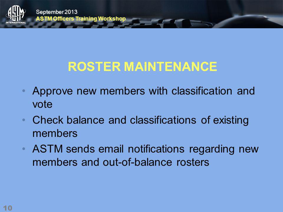 September 2013 ASTM Officers Training Workshop September 2013 ASTM Officers Training Workshop ROSTER MAINTENANCE Approve new members with classification and vote Check balance and classifications of existing members ASTM sends  notifications regarding new members and out-of-balance rosters 10
