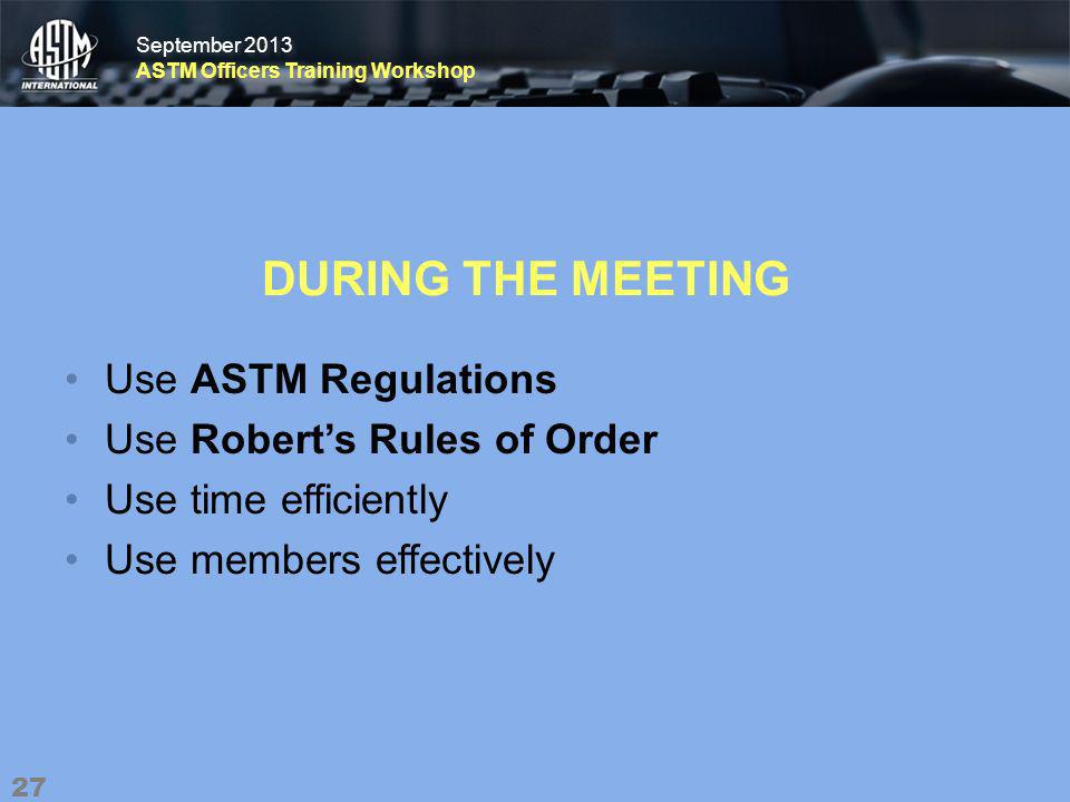 September 2013 ASTM Officers Training Workshop September 2013 ASTM Officers Training Workshop DURING THE MEETING Use ASTM Regulations Use Roberts Rules of Order Use time efficiently Use members effectively 27