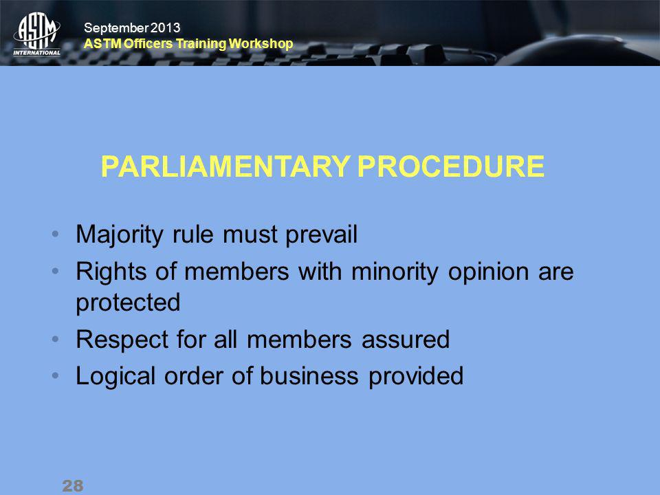 September 2013 ASTM Officers Training Workshop September 2013 ASTM Officers Training Workshop PARLIAMENTARY PROCEDURE Majority rule must prevail Rights of members with minority opinion are protected Respect for all members assured Logical order of business provided 28