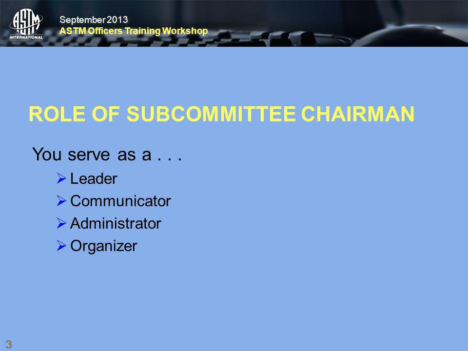 September 2013 ASTM Officers Training Workshop September 2013 ASTM Officers Training Workshop ROLE OF SUBCOMMITTEE CHAIRMAN You serve as a...