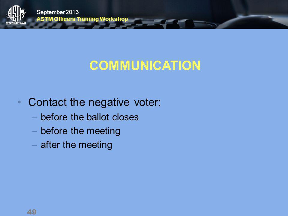 September 2013 ASTM Officers Training Workshop September 2013 ASTM Officers Training Workshop COMMUNICATION Contact the negative voter: –before the ballot closes –before the meeting –after the meeting 49
