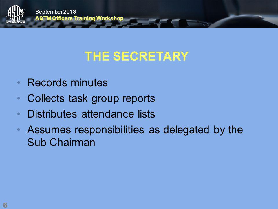 September 2013 ASTM Officers Training Workshop September 2013 ASTM Officers Training Workshop THE SECRETARY Records minutes Collects task group reports Distributes attendance lists Assumes responsibilities as delegated by the Sub Chairman 6