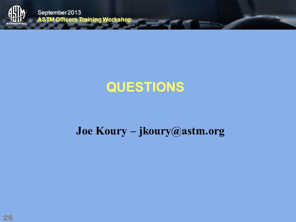 September 2013 ASTM Officers Training Workshop September 2013 ASTM Officers Training Workshop QUESTIONS 26 Joe Koury –