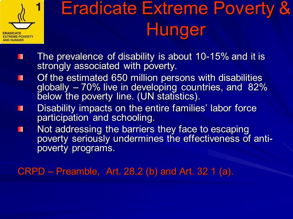 Eradicate Extreme Poverty & Hunger The prevalence of disability is about 10-15% and it is strongly associated with poverty.