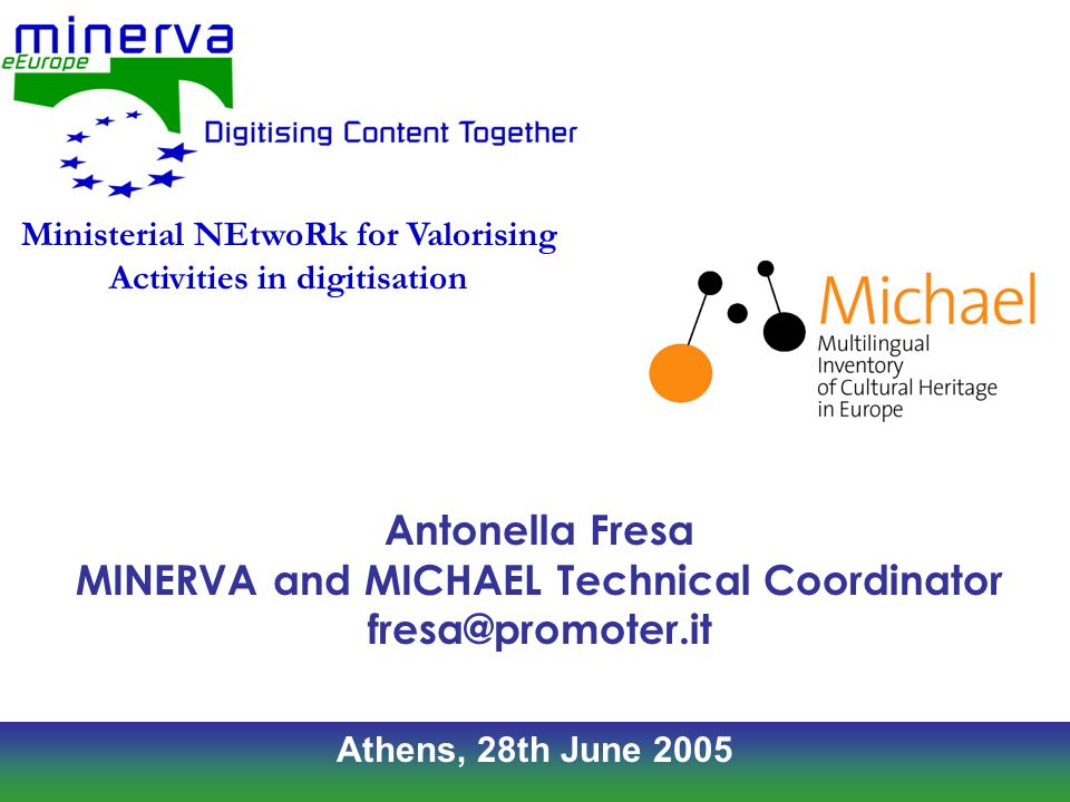 Athens, 28th June 2005 Antonella Fresa MINERVA and MICHAEL Technical Coordinator Ministerial NEtwoRk for Valorising Activities in digitisation