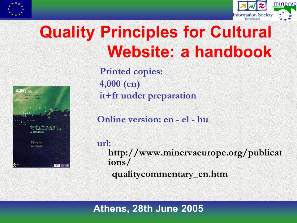 Athens, 28th June 2005 Quality Principles for Cultural Website: a handbook Printed copies: 4,000 (en) it+fr under preparation Online version: en - el - hu url:   ions/ qualitycommentary_en.htm