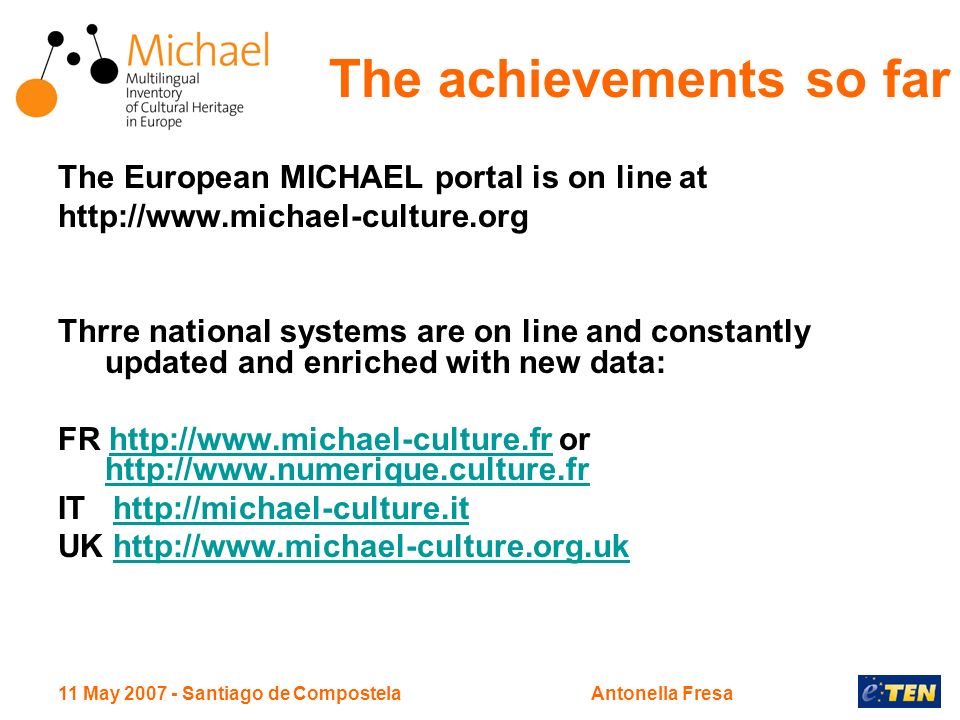 11 May Santiago de CompostelaAntonella Fresa The European MICHAEL portal is on line at   Thrre national systems are on line and constantly updated and enriched with new data: FR   or     IT   UK   The achievements so far