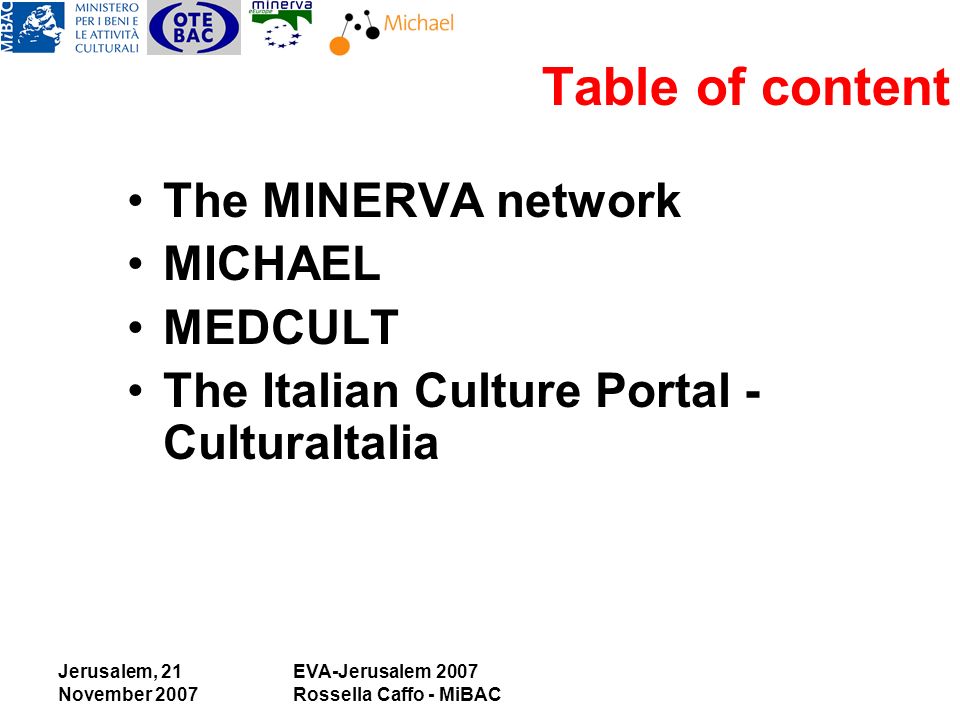 Jerusalem, 21 November 2007 EVA-Jerusalem 2007 Rossella Caffo - MiBAC Table of content The MINERVA network MICHAEL MEDCULT The Italian Culture Portal - CulturaItalia