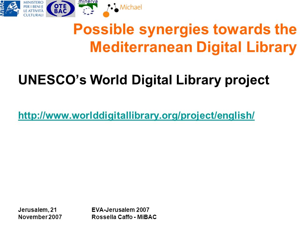 Jerusalem, 21 November 2007 EVA-Jerusalem 2007 Rossella Caffo - MiBAC Possible synergies towards the Mediterranean Digital Library UNESCOs World Digital Library project