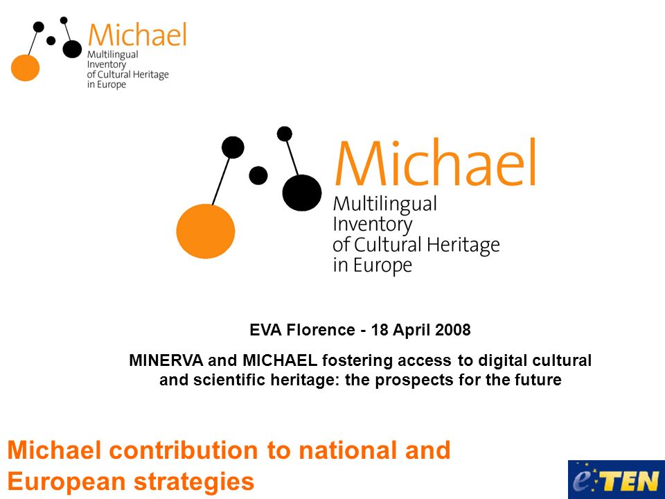 Michael contribution to national and European strategies EVA Florence - 18 April 2008 MINERVA and MICHAEL fostering access to digital cultural and scientific heritage: the prospects for the future