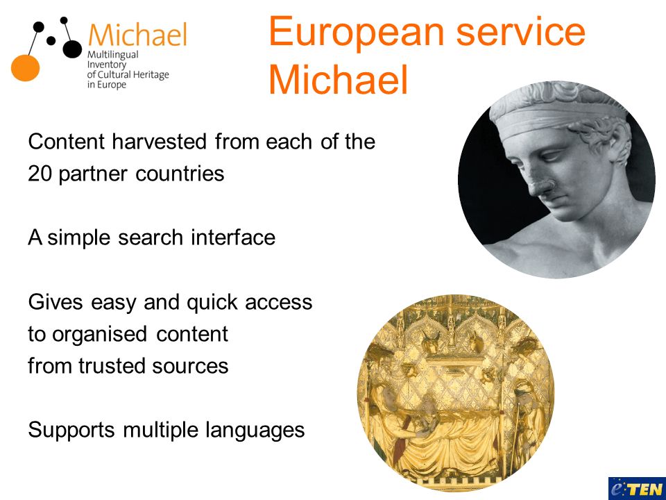 European service Michael Content harvested from each of the 20 partner countries A simple search interface Gives easy and quick access to organised content from trusted sources Supports multiple languages
