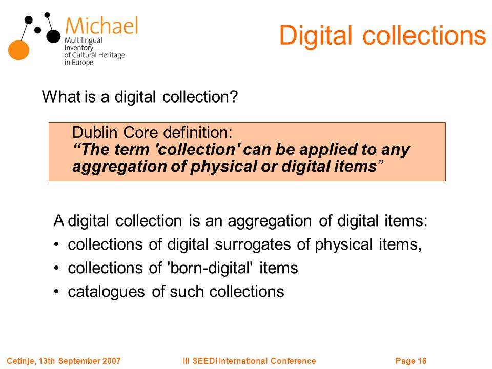 Page 16III SEEDI International ConferenceCetinje, 13th September 2007 Digital collections What is a digital collection.