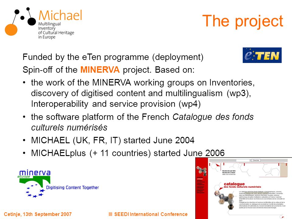 Page 6III SEEDI International ConferenceCetinje, 13th September 2007 The project Funded by the eTen programme (deployment) Spin-off of the MINERVA project.
