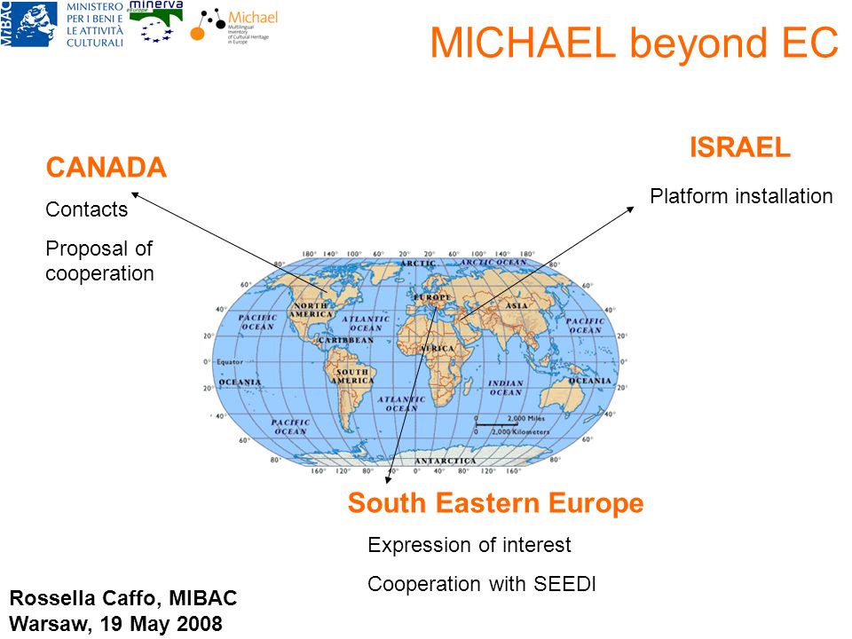 MICHAEL beyond EC CANADA ISRAEL South Eastern Europe Contacts Proposal of cooperation Platform installation Expression of interest Cooperation with SEEDI Rossella Caffo, MIBAC Warsaw, 19 May 2008