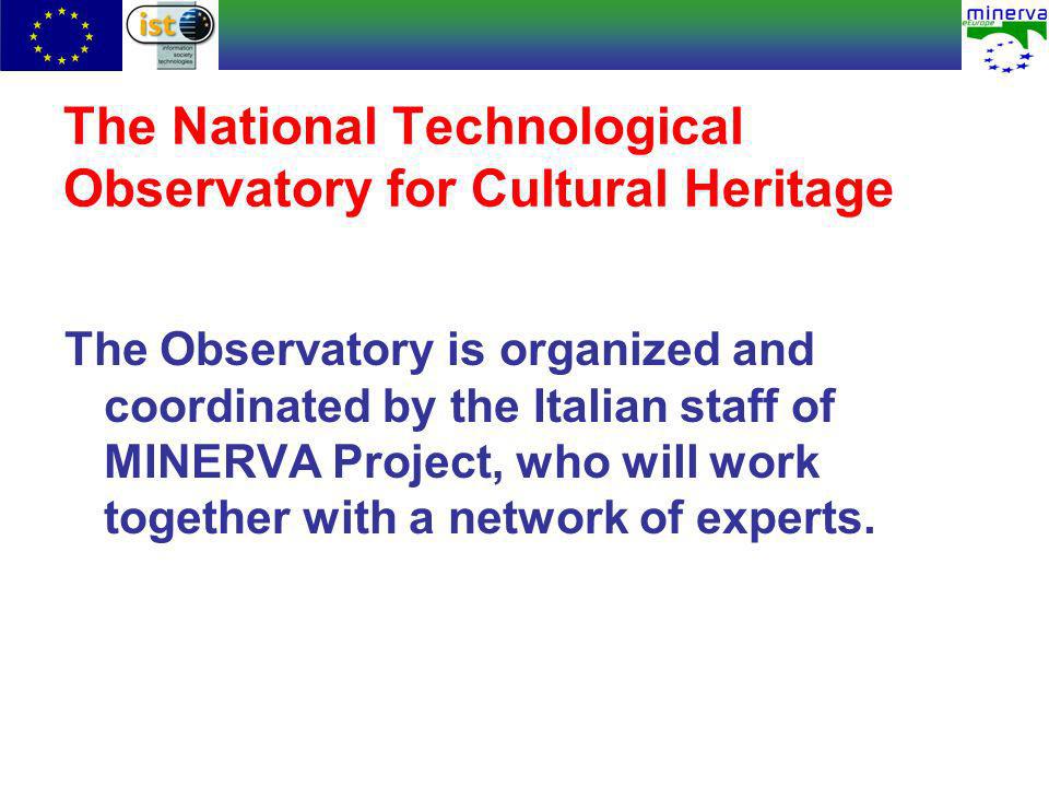 The National Technological Observatory for Cultural Heritage The Observatory is organized and coordinated by the Italian staff of MINERVA Project, who will work together with a network of experts.