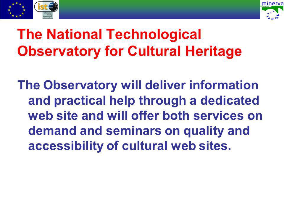 The National Technological Observatory for Cultural Heritage The Observatory will deliver information and practical help through a dedicated web site and will offer both services on demand and seminars on quality and accessibility of cultural web sites.