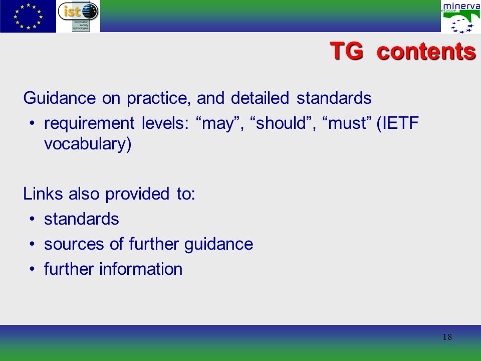 18 TG contents Guidance on practice, and detailed standards requirement levels: may, should, must (IETF vocabulary) Links also provided to: standards sources of further guidance further information