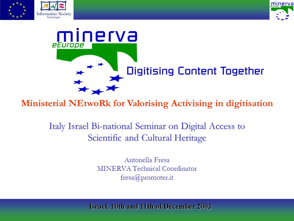 Israel, 10th and 11th of December 2003 Italy Israel Bi-national Seminar on Digital Access to Scientific and Cultural Heritage Antonella Fresa MINERVA Technical Coordinator Ministerial NEtwoRk for Valorising Activising in digitisation