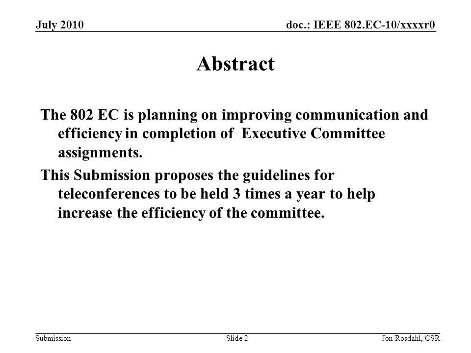 doc.: IEEE 802.EC-10/xxxxr0 Submission July 2010 Jon Rosdahl, CSRSlide 2 Abstract The 802 EC is planning on improving communication and efficiency in completion of Executive Committee assignments.