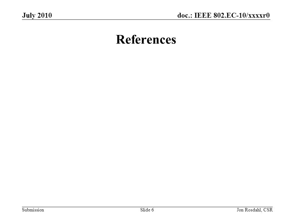 doc.: IEEE 802.EC-10/xxxxr0 Submission July 2010 Jon Rosdahl, CSRSlide 6 References