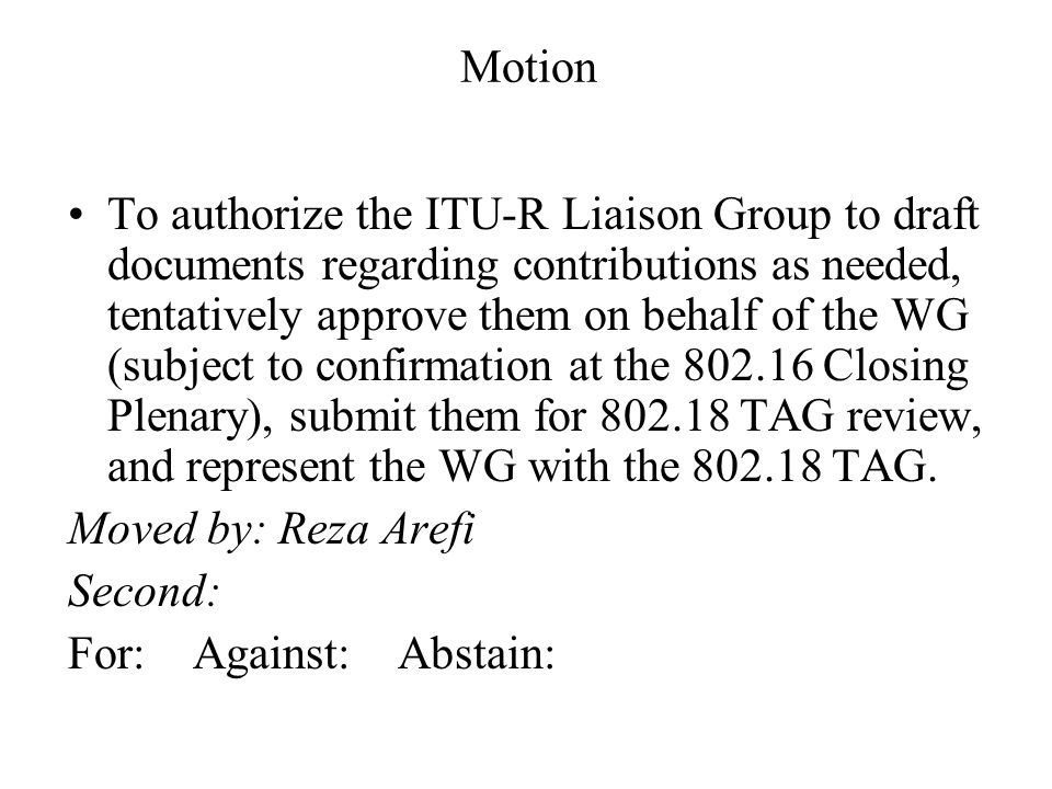 Motion To authorize the ITU-R Liaison Group to draft documents regarding contributions as needed, tentatively approve them on behalf of the WG (subject to confirmation at the Closing Plenary), submit them for TAG review, and represent the WG with the TAG.