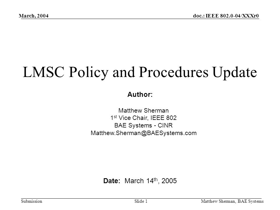 doc.: IEEE /XXXr0 Submission March, 2004 Matthew Sherman, BAE SystemsSlide 1 LMSC Policy and Procedures Update Date: March 14 th, 2005 Author: Matthew Sherman 1 st Vice Chair, IEEE 802 BAE Systems - CINR