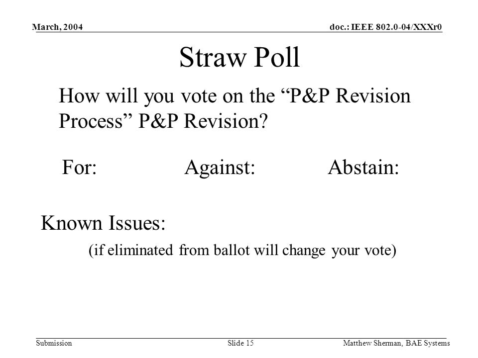 doc.: IEEE /XXXr0 Submission March, 2004 Matthew Sherman, BAE SystemsSlide 15 Straw Poll How will you vote on the P&P Revision Process P&P Revision.