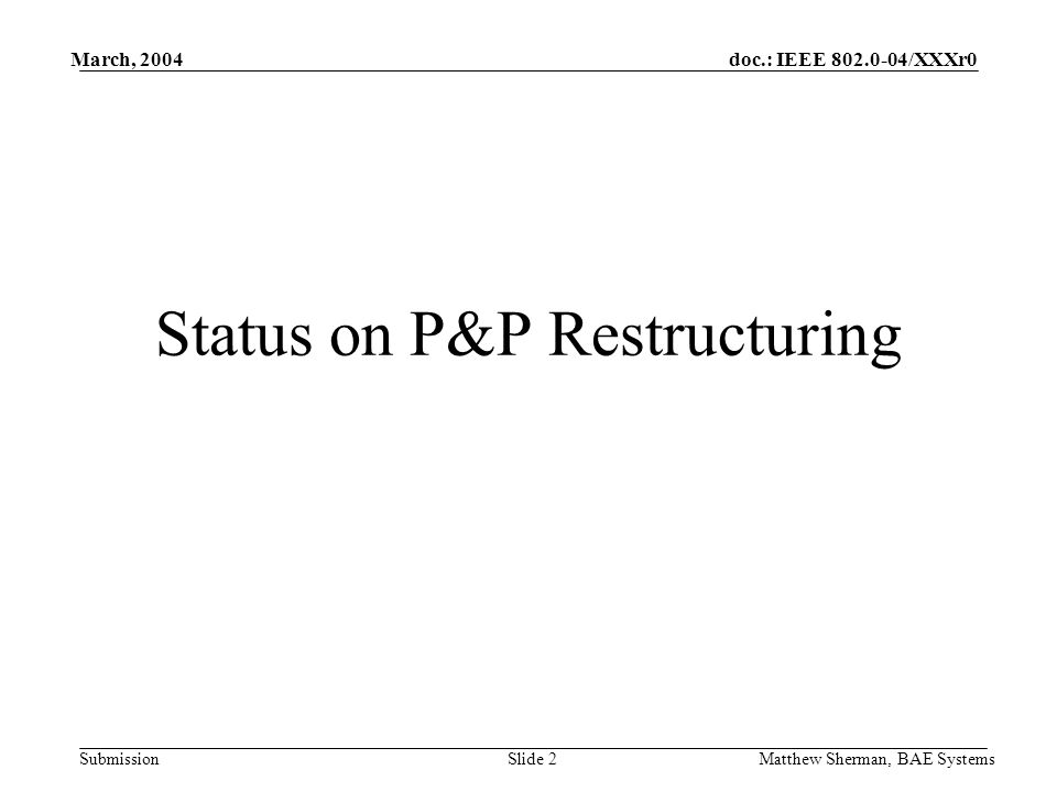 doc.: IEEE /XXXr0 Submission March, 2004 Matthew Sherman, BAE SystemsSlide 2 Status on P&P Restructuring